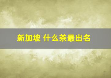 新加坡 什么茶最出名